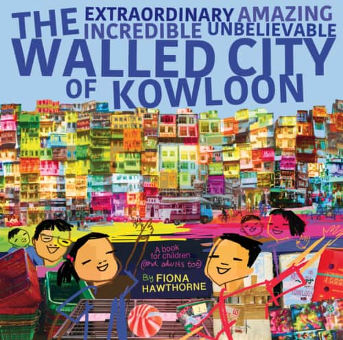 Book cover image: The Extraordinary Amazing Incredible Unbelievable Walled City of Kowloon, by Fiona Hawthorne